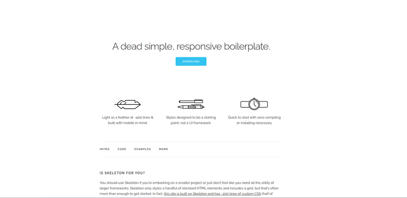 A dead simple, responsive boilerplate. Skeleton is a tool for rapid development. It empowers designers and developers to build better and easy-to-use interfaces with an intuitive 12 column grid.