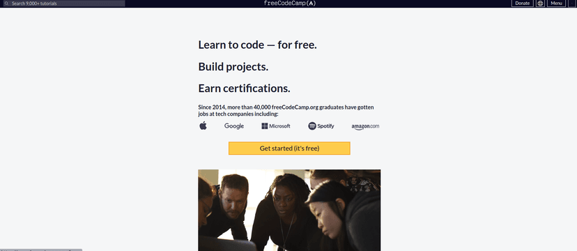 Learn to code at home. Build projects. Earn certifications. Since 2014, more than 40,000 freeCodeCamp.org graduates have gotten jobs at tech companies including Google, Apple, Amazon, and Microsoft.